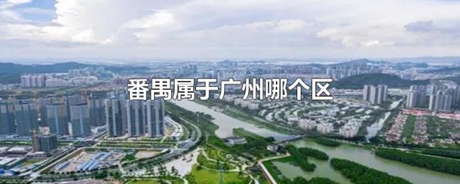 番禺属于广州哪个区 番禺属于广州哪个区