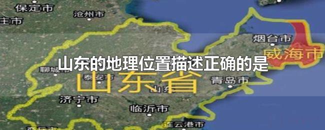 山东的地理位置描述正确的是 山东的地理位置描述正确的是