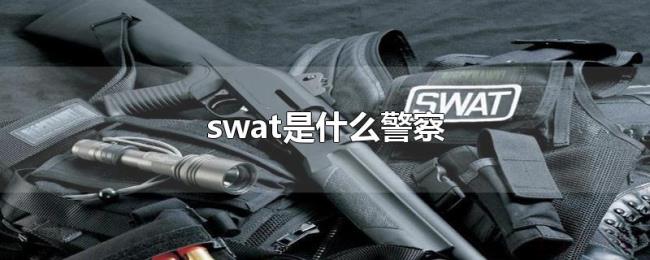 swat是什么警察 swat是什么警察