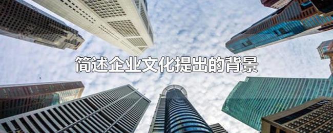 简述企业文化提出的背景 简述企业文化提出的背景