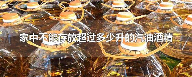家中不能存放超过多少升的汽油酒精