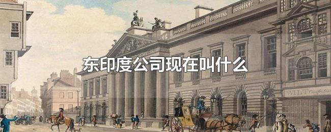 东印度公司现在叫什么 东印度公司现在叫什么