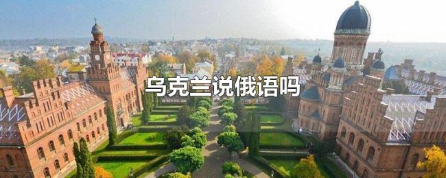 乌克兰说俄语吗 乌克兰说俄语吗