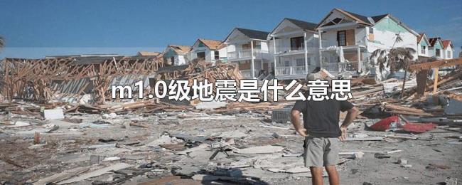 m1.0级地震是什么意思 m1.0级地震是什么意思