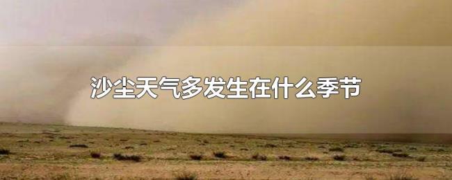 沙尘天气多发生在什么季节 沙尘天气多发生在什么季节