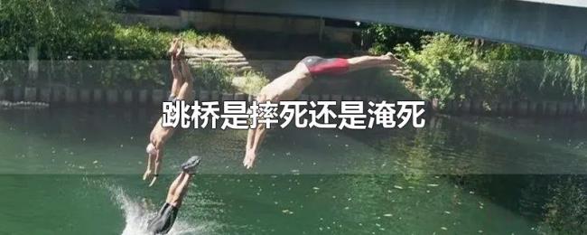 跳桥是摔死还是淹死 跳桥是摔死还是淹死