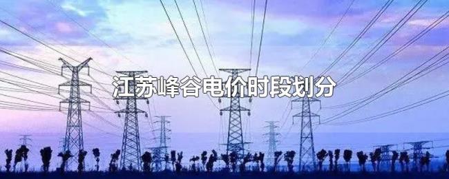 江苏峰谷电价时段划分 江苏峰谷电价时段划分