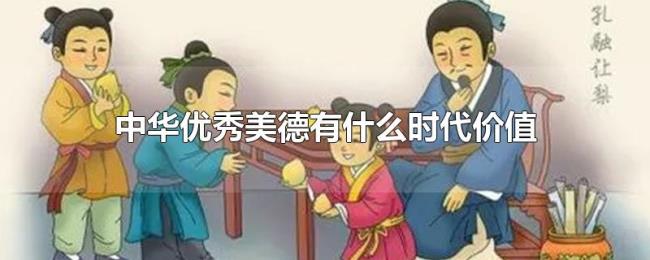 中华优秀美德有什么时代价值 中华优秀美德有什么时代价值