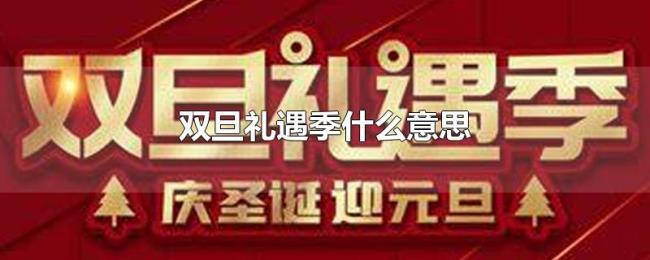 双旦礼遇季什么意思 双旦礼遇季什么意思