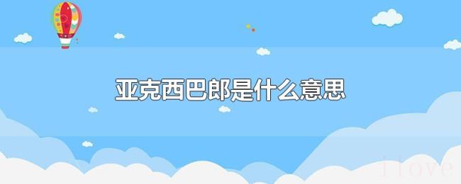 亚克西巴郎是什么意思 亚克西巴郎是什么意思