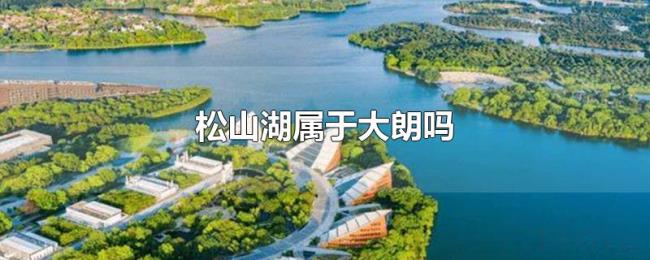 松山湖属于大朗吗 松山湖属于大朗吗