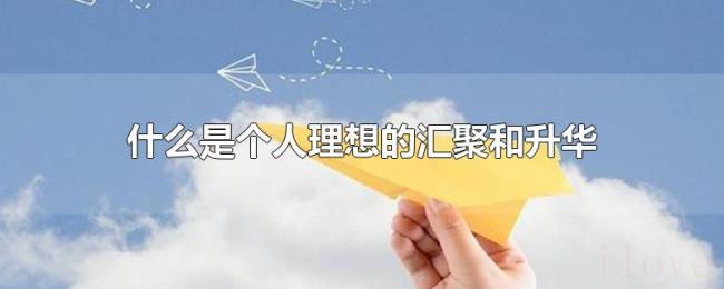 什么是个人理想的汇聚和升华 什么是个人理想的汇聚和升华
