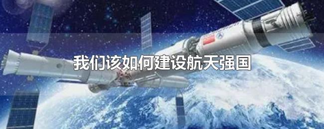 我们该如何建设航天强国 我们该如何建设航天强国