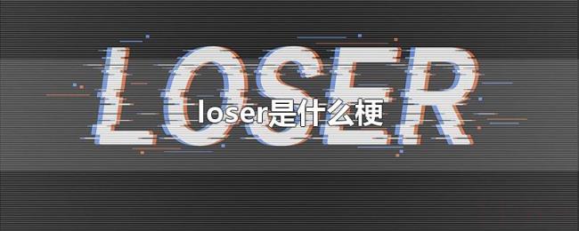 loser是什么梗 loser是什么梗