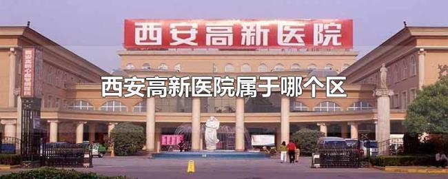 西安高新医院属于哪个区