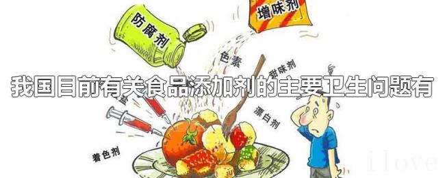 我国目前有关食品添加剂的主要卫生问题有 我国目前有关食品添加剂的主要卫生问题有