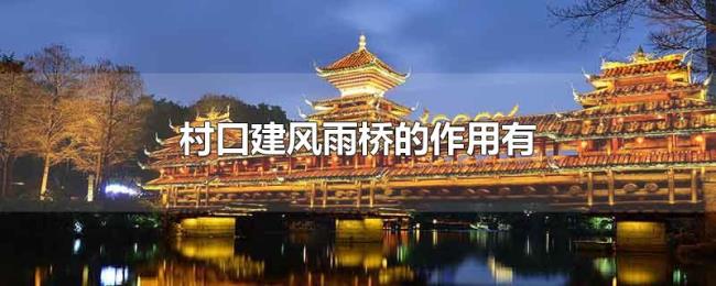 村口建风雨桥的作用有 村口建风雨桥的作用有