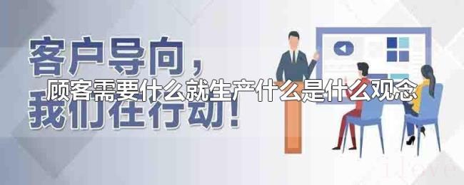 顾客需要什么就生产什么是什么观念 顾客需要什么就生产什么是什么观念