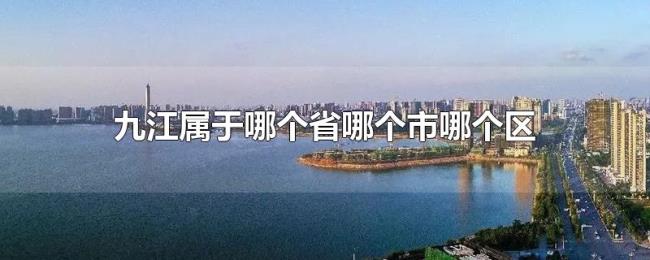 九江属于哪个省哪个市哪个区 九江属于哪个省哪个市哪个区