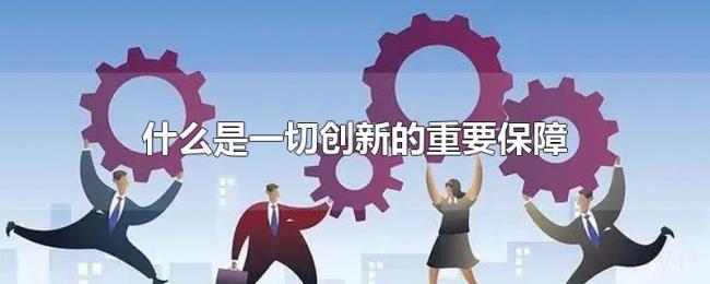 什么是一切创新的重要保障 什么是一切创新的重要保障