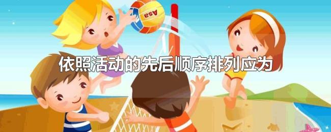 依照活动的先后顺序排列应为 依照活动的先后顺序排列应为