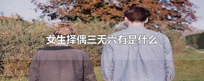 女生择偶三无六有是什么 女生择偶三无六有是什么