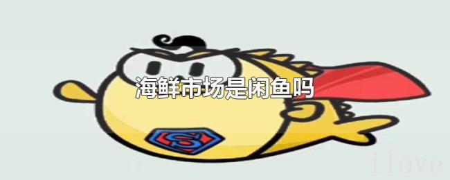 海鲜市场是闲鱼吗