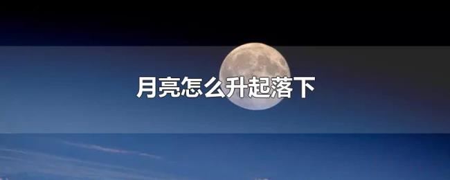 月亮怎么升起落下 月亮怎么升起落下