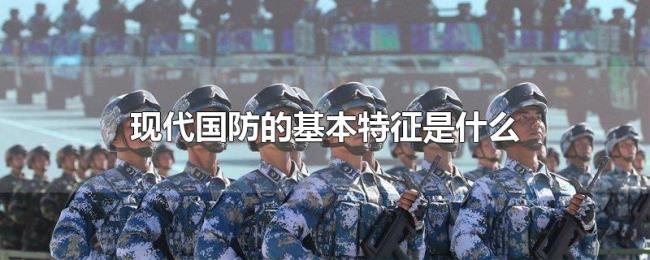 现代国防的基本特征是什么 现代国防的基本特征是什么