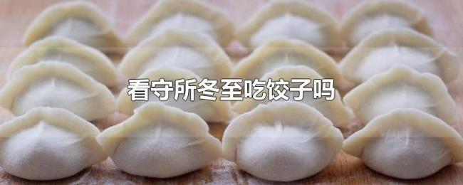 看守所冬至吃饺子吗 看守所冬至吃饺子吗