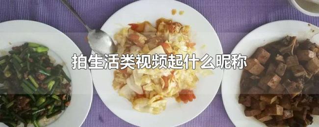 拍生活类视频起什么昵称 拍生活类视频起什么昵称