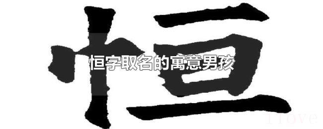 恒字取名的寓意男孩 恒字取名的寓意男孩