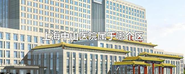 上海中山医院属于哪个区 上海中山医院属于哪个区