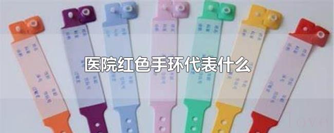 医院红色手环代表什么 医院红色手环代表什么