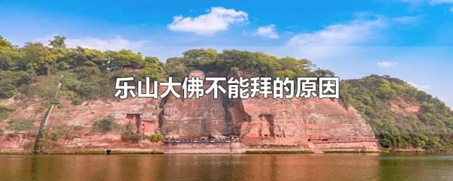 乐山大佛不能拜的原因 乐山大佛不能拜的原因