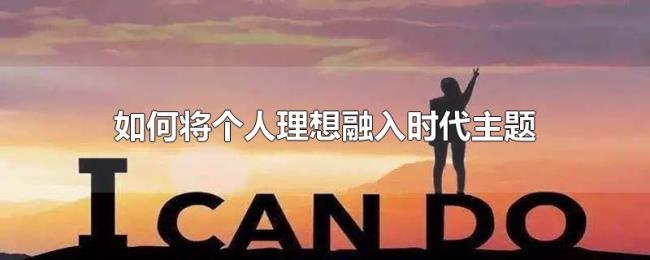 如何将个人理想融入时代主题 如何将个人理想融入时代主题