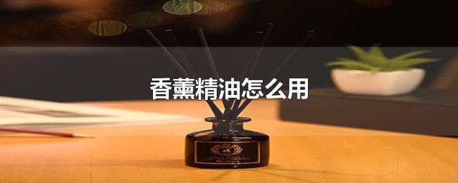 香薰精油怎么用 香薰精油怎么用
