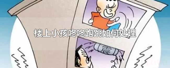 楼上小孩咚咚跑跳如何处理 楼上小孩咚咚跑跳如何处理