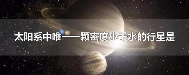 太阳系中唯一一颗密度小于水的行星是 太阳系中唯一一颗密度小于水的行星是