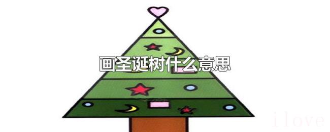 画圣诞树什么意思 画圣诞树什么意思