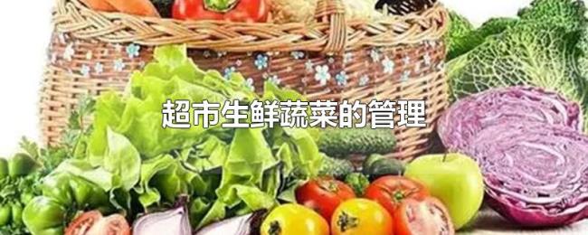 超市生鲜蔬菜的管理 超市生鲜蔬菜的管理