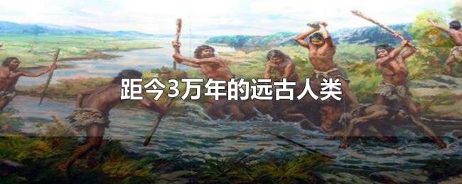 距今3万年的远古人类