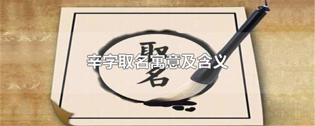 辛字取名寓意及含义 辛字取名寓意及含义