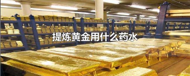 提炼黄金用什么药水 提炼黄金用什么药水