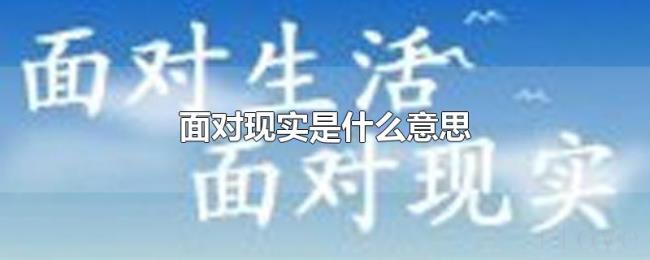 面对现实是什么意思 面对现实是什么意思
