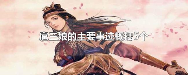 扈三娘的主要事迹概括5个 扈三娘的主要事迹概括5个