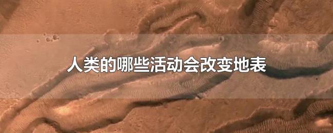 人类的哪些活动会改变地表 人类的哪些活动会改变地表