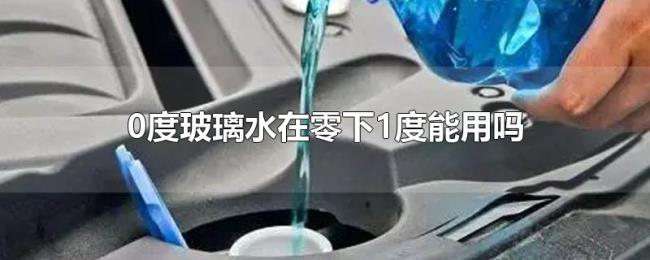 0度玻璃水在零下1度能用吗 0度玻璃水在零下1度能用吗