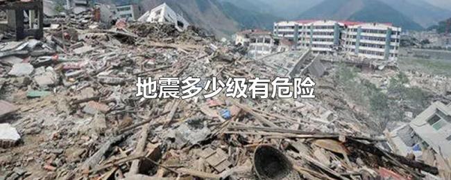 地震多少级有危险 地震多少级有危险