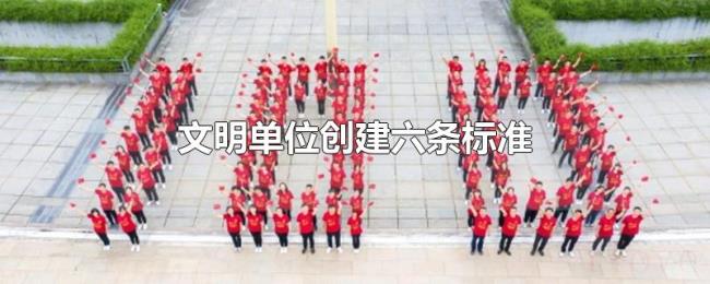 文明单位创建六条标准 文明单位创建六条标准